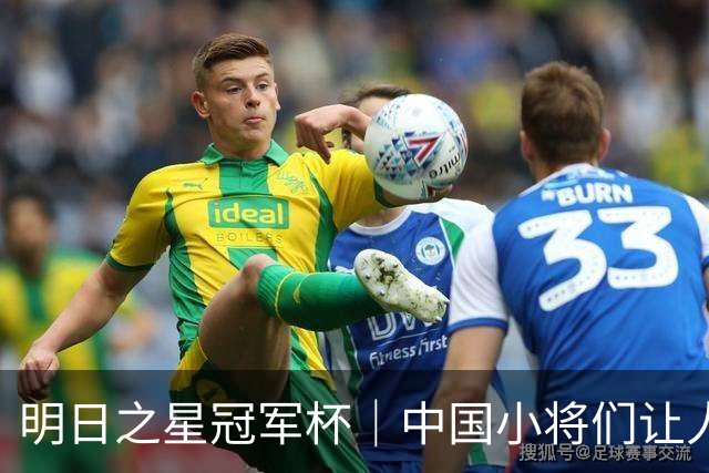 明日之星冠军杯｜中国小将们让人眼前一亮，U17国足3比2绝杀阿森纳