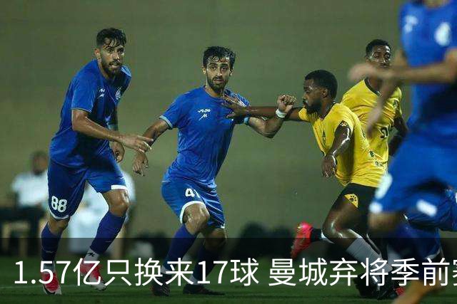 1.57亿只换来17球 曼城弃将季前赛被除名